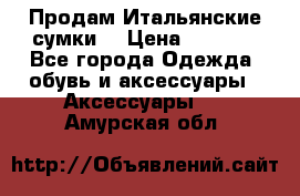 Продам Итальянские сумки. › Цена ­ 3 000 - Все города Одежда, обувь и аксессуары » Аксессуары   . Амурская обл.